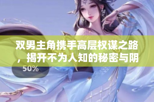 双男主角携手高层权谋之路，揭开不为人知的秘密与阴谋