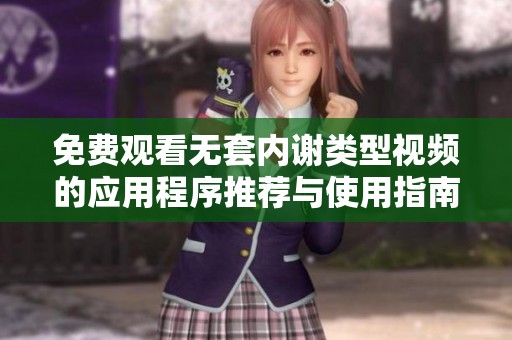 免费观看无套内谢类型视频的应用程序推荐与使用指南