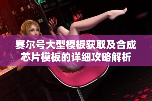 赛尔号大型模板获取及合成芯片模板的详细攻略解析