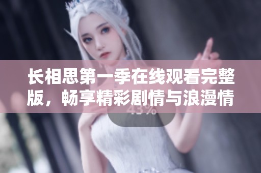 长相思第一季在线观看完整版，畅享精彩剧情与浪漫情感的迷人体验