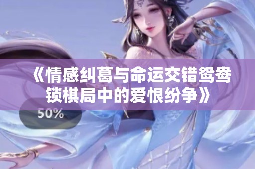 《情感纠葛与命运交错鸳鸯锁棋局中的爱恨纷争》