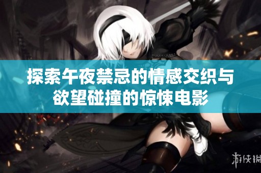探索午夜禁忌的情感交织与欲望碰撞的惊悚电影