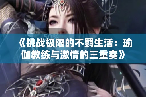 《挑战极限的不羁生活：瑜伽教练与激情的三重奏》