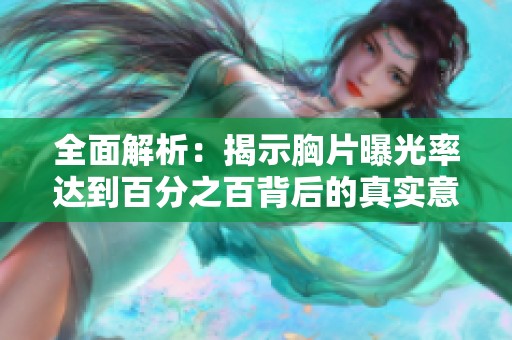 全面解析：揭示胸片曝光率达到百分之百背后的真实意义与影响