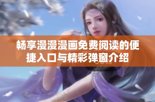 畅享漫漫漫画免费阅读的便捷入口与精彩弹窗介绍