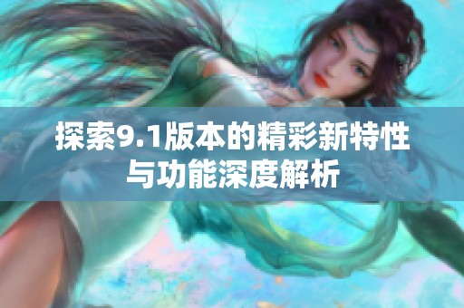 探索9.1版本的精彩新特性与功能深度解析
