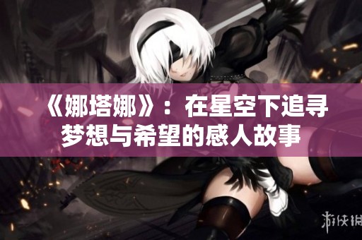 《娜塔娜》：在星空下追寻梦想与希望的感人故事