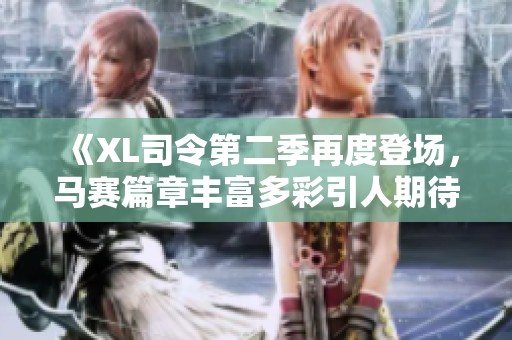 《XL司令第二季再度登场，马赛篇章丰富多彩引人期待》