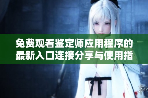 免费观看鉴定师应用程序的最新入口连接分享与使用指南