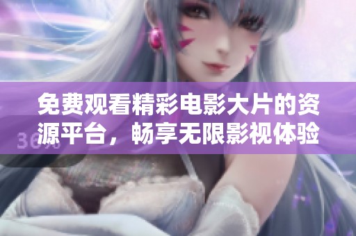 免费观看精彩电影大片的资源平台，畅享无限影视体验