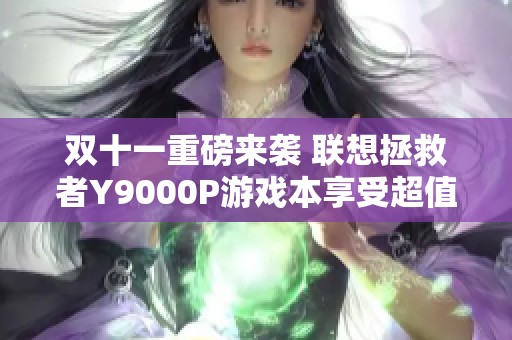 双十一重磅来袭 联想拯救者Y9000P游戏本享受超值大额优惠盛典