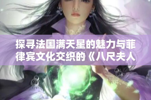 探寻法国满天星的魅力与菲律宾文化交织的《八尺夫人》故事