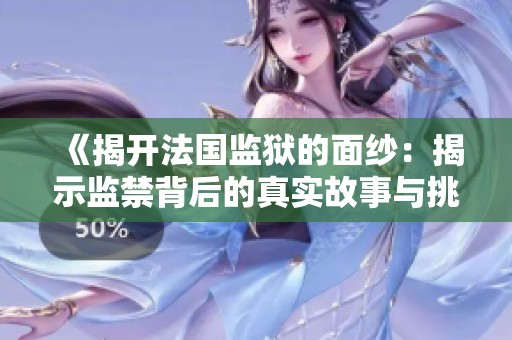 《揭开法国监狱的面纱：揭示监禁背后的真实故事与挑战》