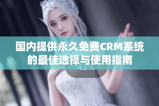 国内提供永久免费CRM系统的最佳选择与使用指南