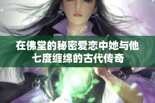在佛堂的秘密爱恋中她与他七度缠绵的古代传奇