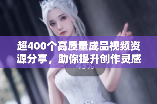 超400个高质量成品视频资源分享，助你提升创作灵感与效果