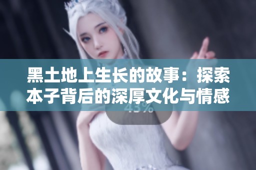 黑土地上生长的故事：探索本子背后的深厚文化与情感