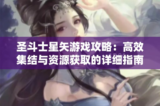 圣斗士星矢游戏攻略：高效集结与资源获取的详细指南与技巧分享