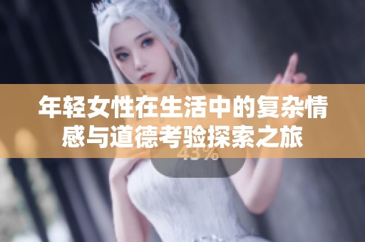 年轻女性在生活中的复杂情感与道德考验探索之旅