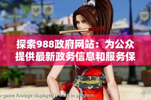 探索988政府网站：为公众提供最新政务信息和服务保障