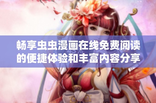 畅享虫虫漫画在线免费阅读的便捷体验和丰富内容分享
