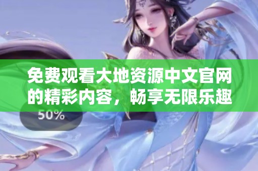 免费观看大地资源中文官网的精彩内容，畅享无限乐趣与知识