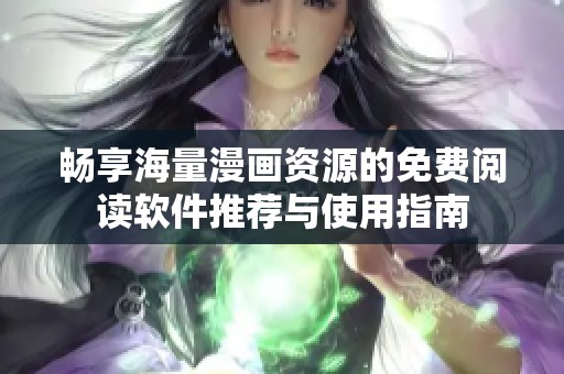 畅享海量漫画资源的免费阅读软件推荐与使用指南