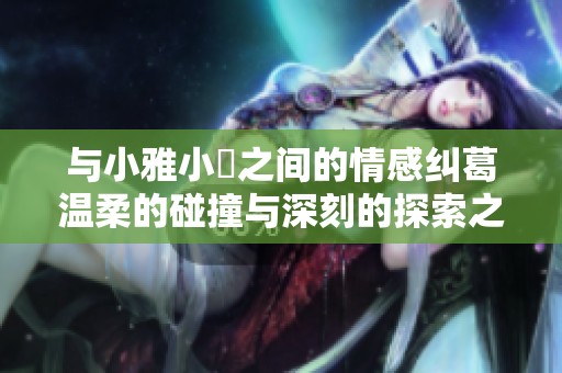 与小雅小泬之间的情感纠葛温柔的碰撞与深刻的探索之旅