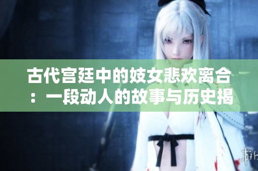古代宫廷中的妓女悲欢离合：一段动人的故事与历史揭秘