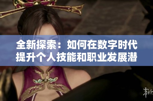 全新探索：如何在数字时代提升个人技能和职业发展潜力