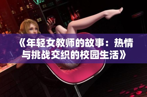 《年轻女教师的故事：热情与挑战交织的校园生活》