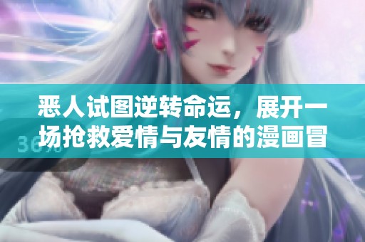 恶人试图逆转命运，展开一场抢救爱情与友情的漫画冒险之旅