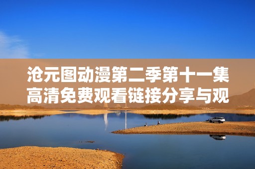 沧元图动漫第二季第十一集高清免费观看链接分享与观后感解析