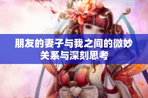 朋友的妻子与我之间的微妙关系与深刻思考