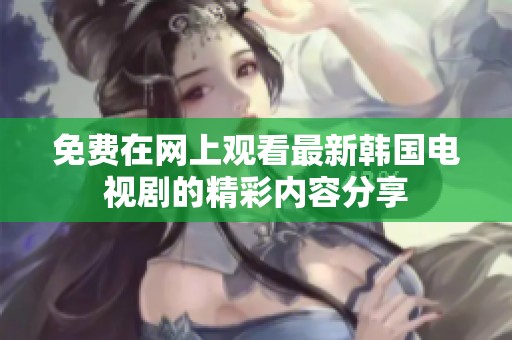 免费在网上观看最新韩国电视剧的精彩内容分享
