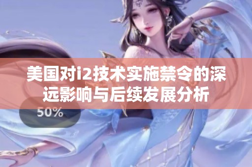 美国对i2技术实施禁令的深远影响与后续发展分析