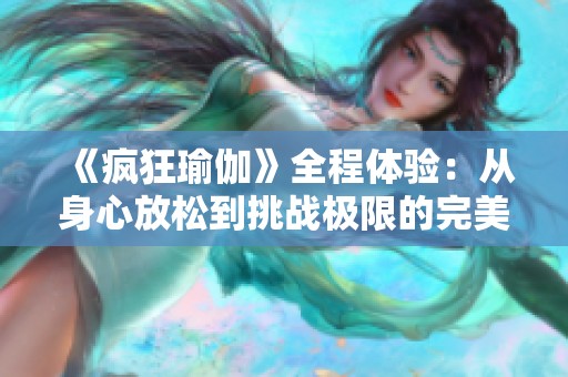 《疯狂瑜伽》全程体验：从身心放松到挑战极限的完美旅程