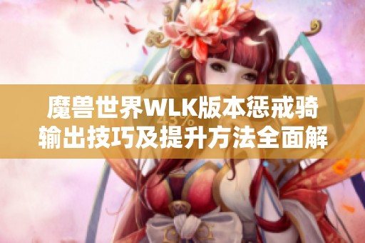 魔兽世界WLK版本惩戒骑输出技巧及提升方法全面解读