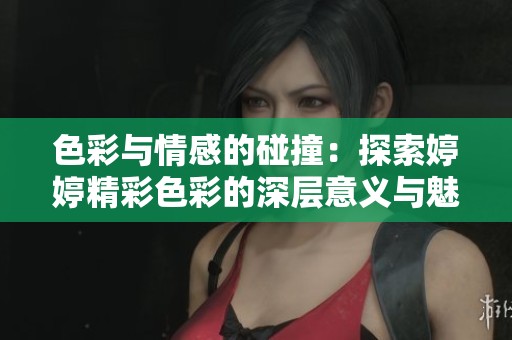 色彩与情感的碰撞：探索婷婷精彩色彩的深层意义与魅力