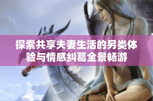 探索共享夫妻生活的另类体验与情感纠葛全景畅游