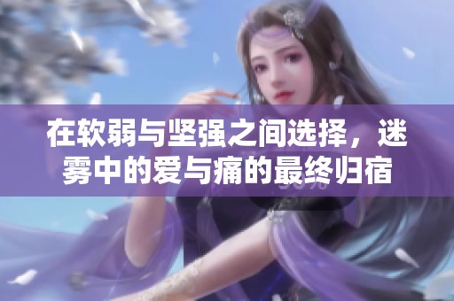 在软弱与坚强之间选择，迷雾中的爱与痛的最终归宿