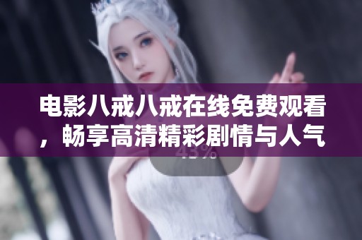 电影八戒八戒在线免费观看，畅享高清精彩剧情与人气角色互动体验