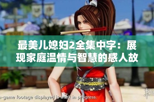 最美儿媳妇2全集中字：展现家庭温情与智慧的感人故事