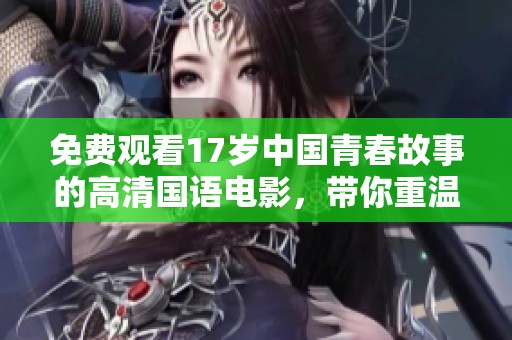 免费观看17岁中国青春故事的高清国语电影，带你重温青春的美好时光