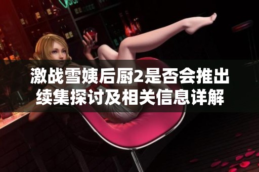 激战雪姨后厨2是否会推出续集探讨及相关信息详解
