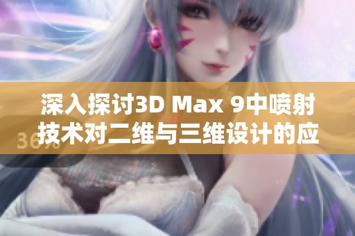 深入探讨3D Max 9中喷射技术对二维与三维设计的应用与影响
