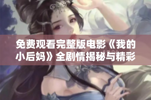 免费观看完整版电影《我的小后妈》全剧情揭秘与精彩回顾