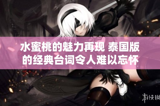 水蜜桃的魅力再现 泰国版的经典台词令人难以忘怀