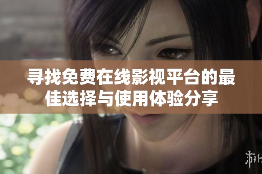 寻找免费在线影视平台的最佳选择与使用体验分享