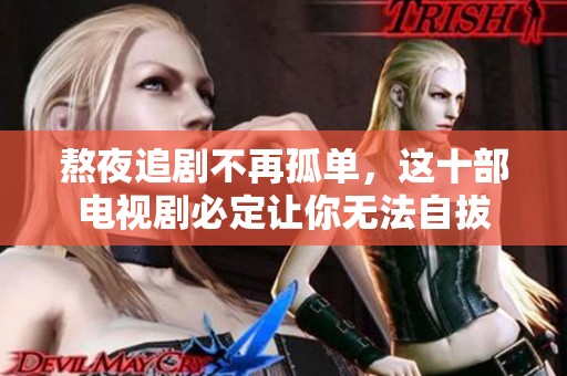 熬夜追剧不再孤单，这十部电视剧必定让你无法自拔